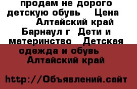 продам не дорого детскую обувь. › Цена ­ 100 - Алтайский край, Барнаул г. Дети и материнство » Детская одежда и обувь   . Алтайский край